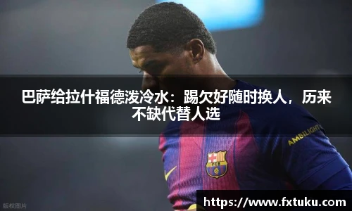 巴萨给拉什福德泼冷水：踢欠好随时换人，历来不缺代替人选