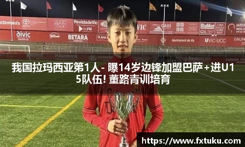 我国拉玛西亚第1人- 曝14岁边锋加盟巴萨+进U15队伍! 董路青训培育